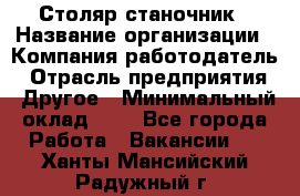 Столяр-станочник › Название организации ­ Компания-работодатель › Отрасль предприятия ­ Другое › Минимальный оклад ­ 1 - Все города Работа » Вакансии   . Ханты-Мансийский,Радужный г.